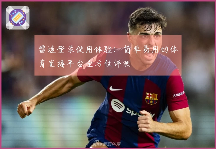 雷速登录使用体验：简单易用的体育直播平台全方位评测