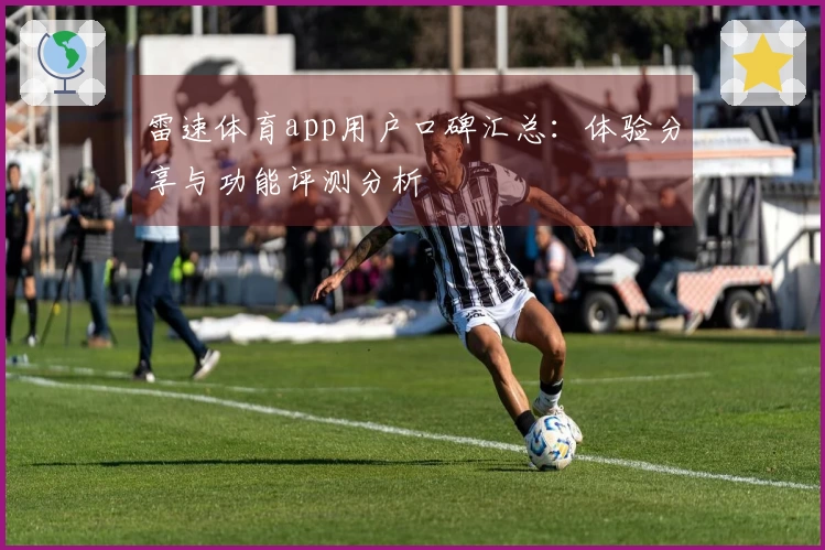 雷速体育app用户口碑汇总：体验分享与功能评测分析