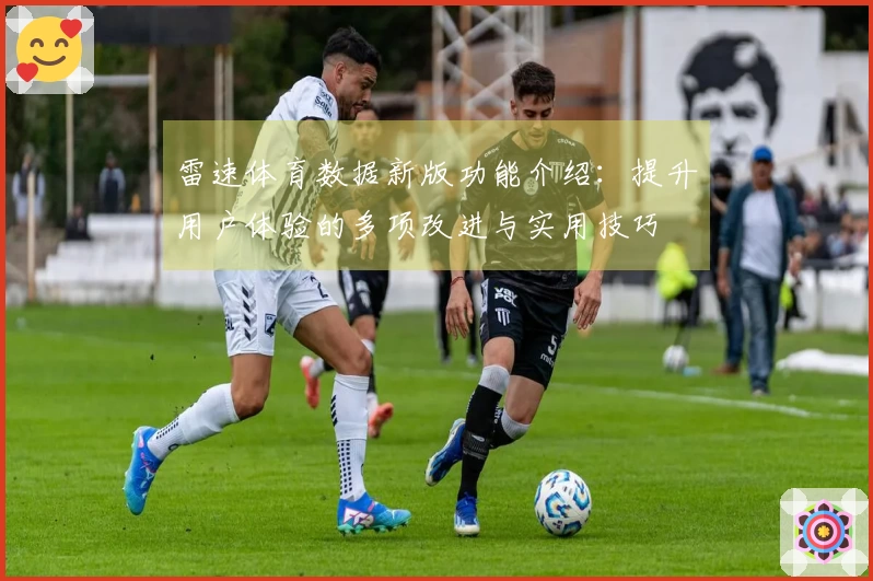 雷速体育数据新版功能介绍：提升用户体验的多项改进与实用技巧
