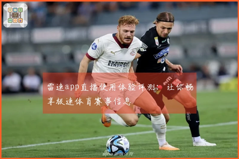 雷速app直播使用体验评测：让你畅享极速体育赛事信息