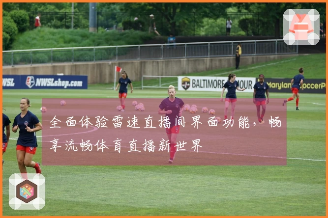 全面体验雷速直播间界面功能，畅享流畅体育直播新世界