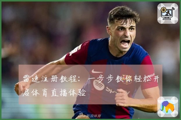 雷速注册教程：一步步教你轻松开启体育直播体验