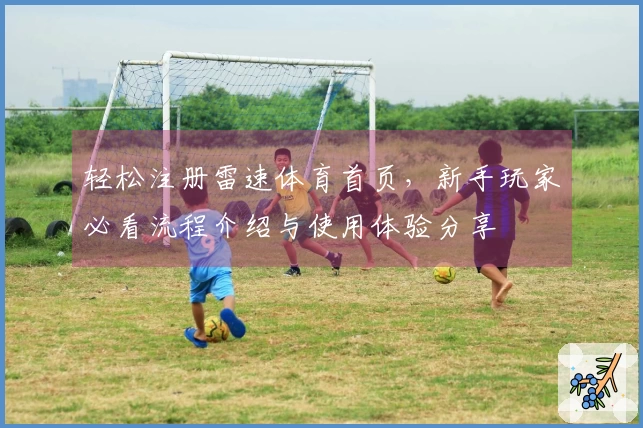 轻松注册雷速体育首页，新手玩家必看流程介绍与使用体验分享