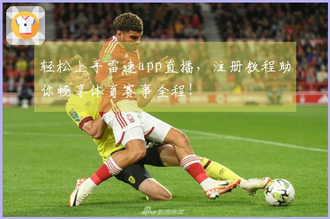 轻松上手雷速app直播，注册教程助你畅享体育赛事全程！