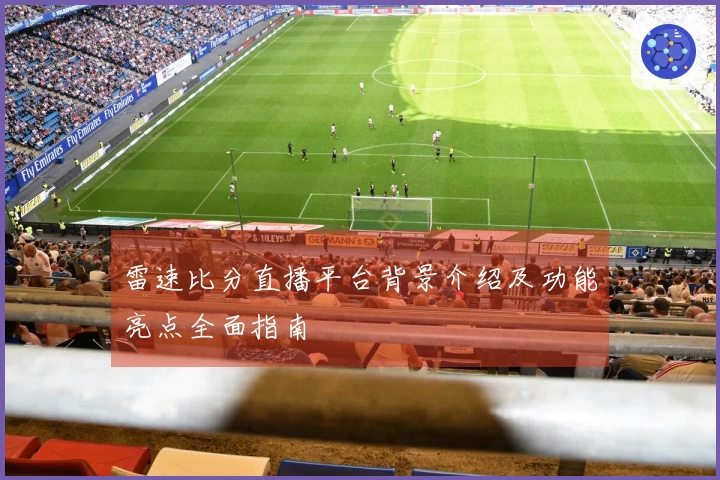 雷速比分直播平台背景介绍及功能亮点全面指南