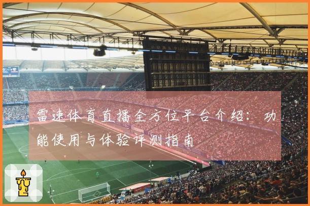 雷速体育直播全方位平台介绍：功能使用与体验评测指南