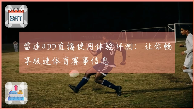 雷速app直播使用体验评测：让你畅享极速体育赛事信息