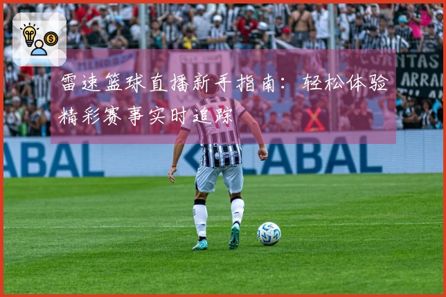 雷速篮球直播新手指南：轻松体验精彩赛事实时追踪