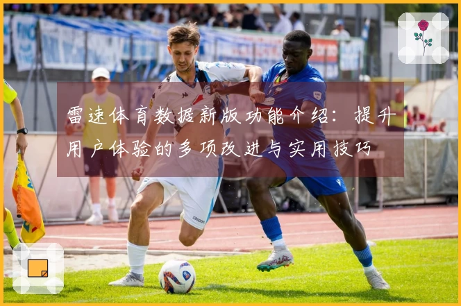 雷速体育数据新版功能介绍：提升用户体验的多项改进与实用技巧