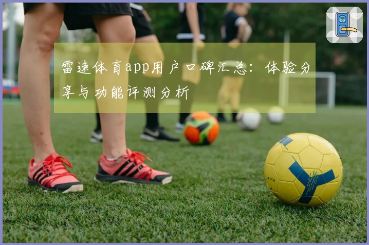 雷速体育app用户口碑汇总：体验分享与功能评测分析