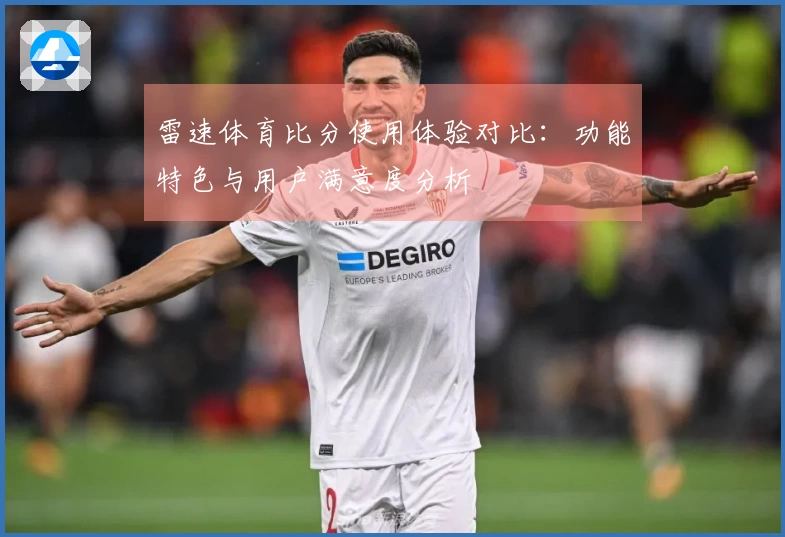 雷速体育比分使用体验对比：功能特色与用户满意度分析