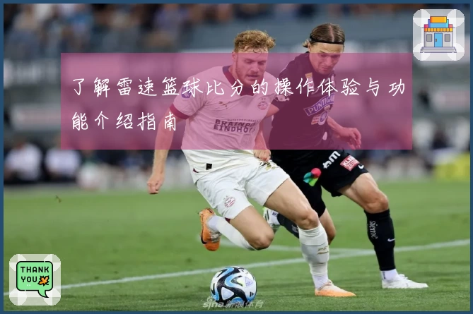 了解雷速篮球比分的操作体验与功能介绍指南