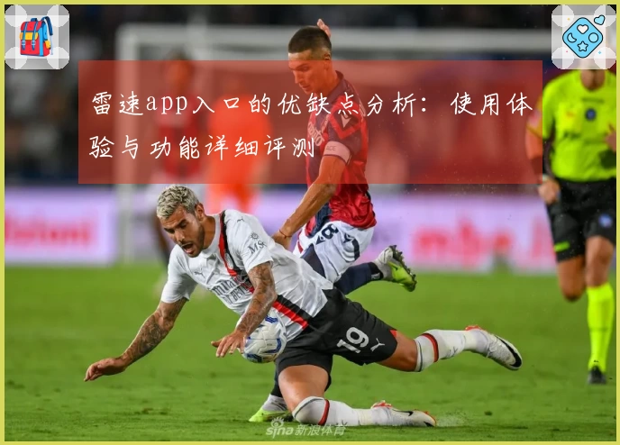 雷速app入口的优缺点分析：使用体验与功能详细评测