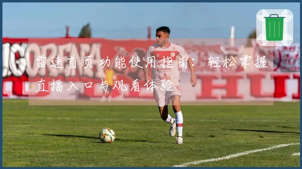 雷速首页功能使用指南：轻松掌握直播入口与观看体验