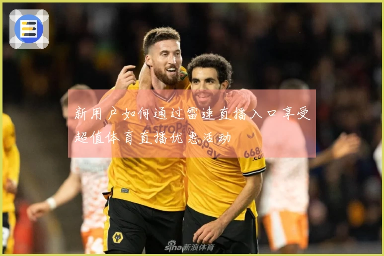 新用户如何通过雷速直播入口享受超值体育直播优惠活动