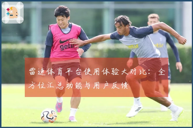 雷速体育平台使用体验大对比：全方位汇总功能与用户反馈