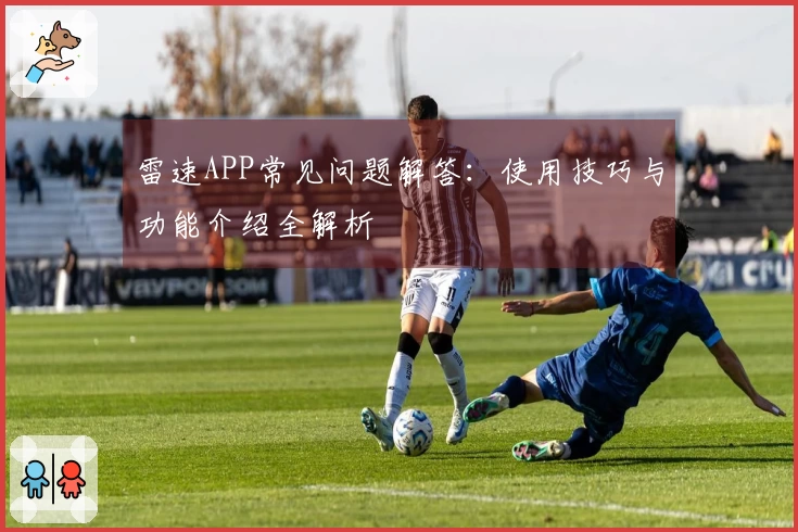 雷速APP常见问题解答：使用技巧与功能介绍全解析