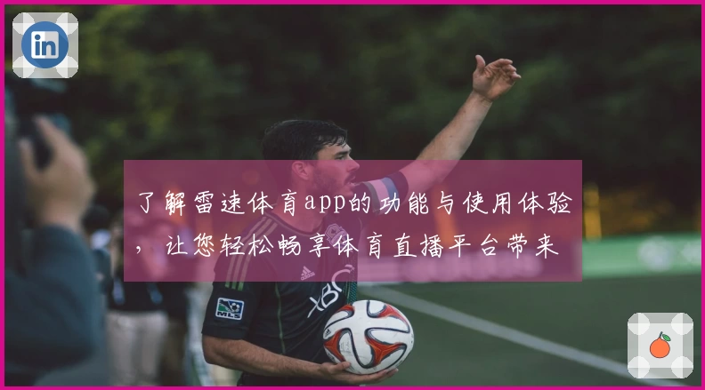 了解雷速体育app的功能与使用体验，让您轻松畅享体育直播平台带来的乐趣
