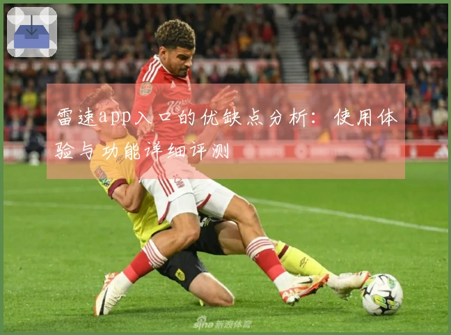 雷速app入口的优缺点分析：使用体验与功能详细评测