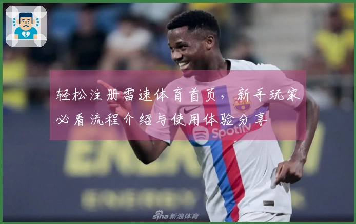 轻松注册雷速体育首页，新手玩家必看流程介绍与使用体验分享