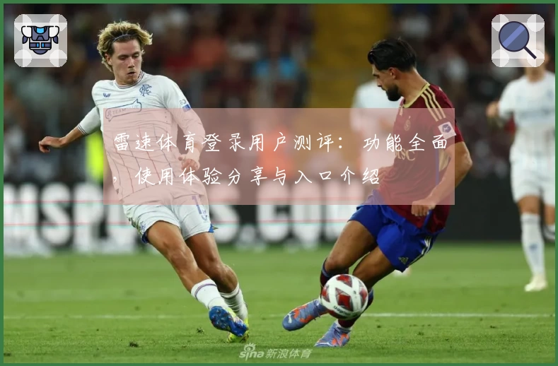 雷速体育登录用户测评：功能全面，使用体验分享与入口介绍
