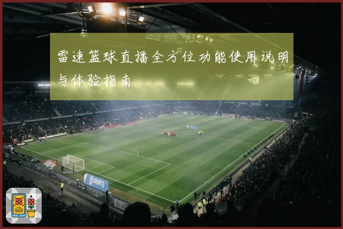雷速篮球直播全方位功能使用说明与体验指南