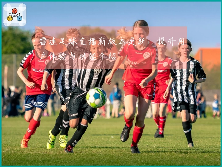 雷速足球直播新版本更新，提升用户体验与功能介绍